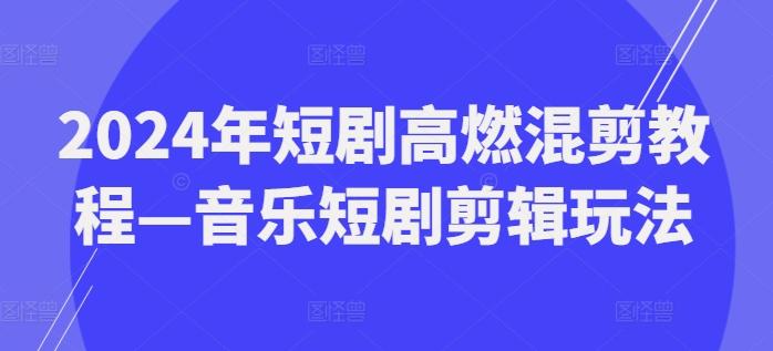 2024年短剧高燃混剪教程—音乐短剧剪辑玩法-财兔窝项目网