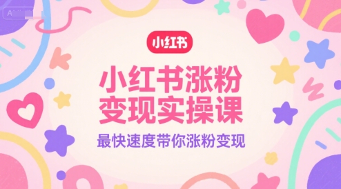 小红书涨粉变现实操课，最快速度带你涨粉变现-财兔窝项目网