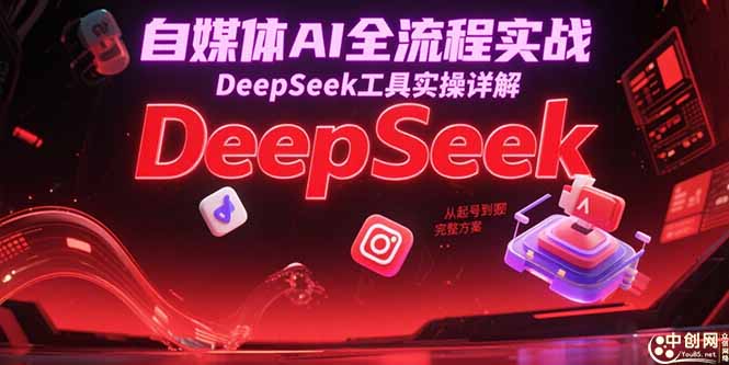 自媒体AI全流程实战，DeepSeek工具实操详解，从起号到变现完整方案-财兔窝项目网