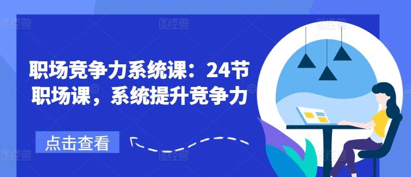 职场竞争力系统课：24节职场课，系统提升竞争力-财兔窝项目网