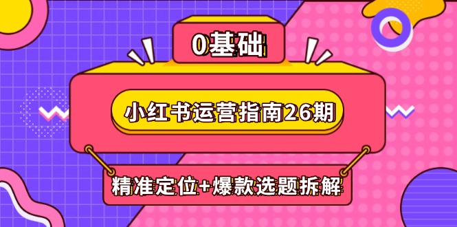 小红书运营指南26期：精准定位+爆款选题拆解,DeepSeek辅助创作与电商变现-财兔窝项目网