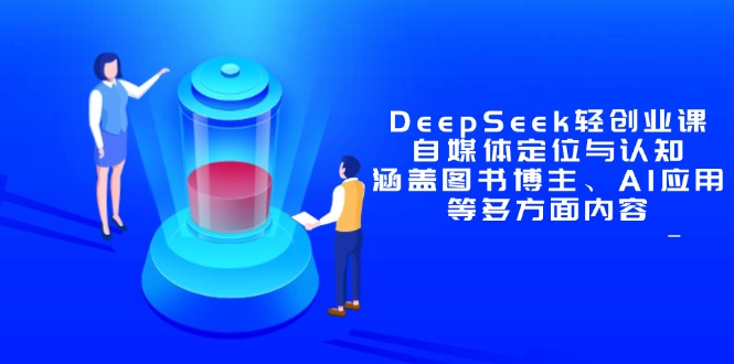 DeepSeek轻创业课：自媒体定位与认知，涵盖图书博主、AI应用等多方面内容-财兔窝项目网