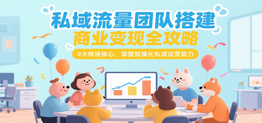 私域流量团队搭建商业变现全攻略，9大模块核心，掌握规模化私域运营能力-财兔窝项目网