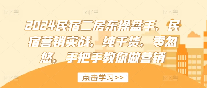 2024民宿二房东操盘手，民宿营销实战，纯干货，零忽悠，手把手教你做营销-财兔窝项目网