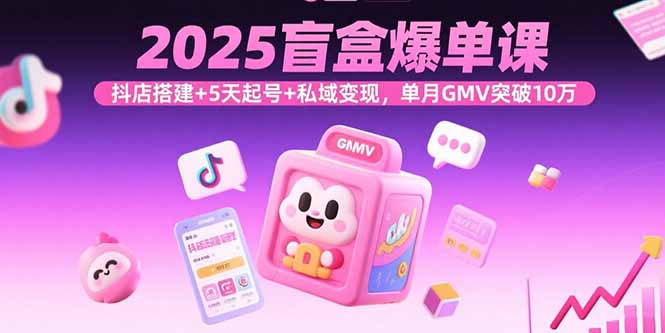 2025盲盒爆单课，抖店搭建+5天起号+私域变现，单月GMV突破10万-财兔窝项目网