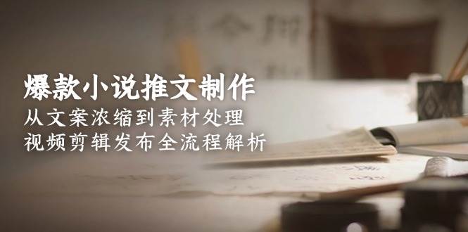 爆款小说推文制作，从文案浓缩到素材处理，视频剪辑发布全流程解析-财兔窝项目网