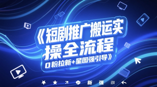 短剧推广搬运实操全流程，0粉拉新+星图强引导-财兔窝项目网