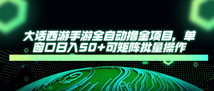 大话西游手游全自动撸金项目，单窗口日入50+可矩阵批量操作-财兔窝项目网