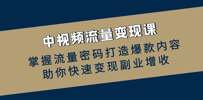 中视频流量变现课：掌握流量密码打造爆款内容，助你快速变现副业增收-财兔窝项目网