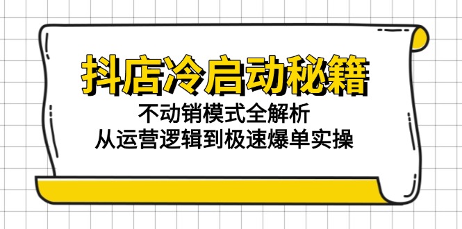 抖店冷启动秘籍：不动销模式全解析，从运营逻辑到极速爆单实操-财兔窝项目网