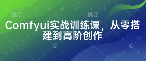 Comfyui实战训练课，从零搭建到高阶创作-财兔窝项目网