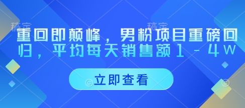 重回即颠峰，男粉项目重磅回归，平均每天销售额1-4W-财兔窝项目网