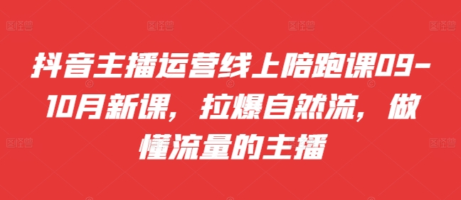 抖音主播运营线上陪跑课09-10月新课，拉爆自然流，做懂流量的主播-财兔窝项目网