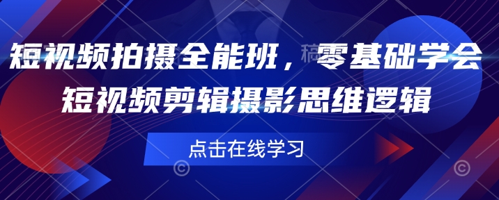 短视频拍摄全能班，零基础学会短视频剪辑摄影思维逻辑-财兔窝项目网