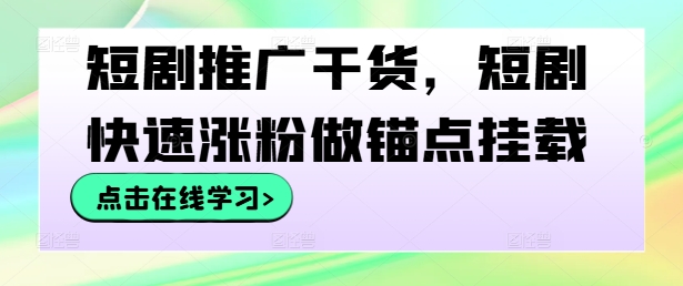 短剧推广干货，短剧快速涨粉做锚点挂载-财兔窝项目网