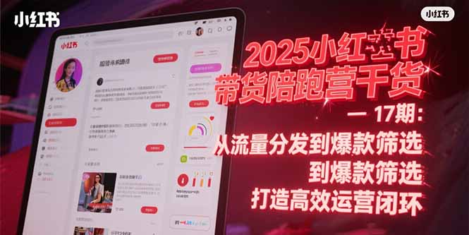 2025小红书带货陪跑营干货-17期：从流量分发到爆款筛选 打造高效运营闭环-财兔窝项目网