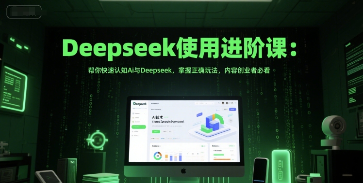 Deepseek使用进阶课：帮你快速认知Ai与Deepseek，掌握正确玩法，内容创业者必看-财兔窝项目网