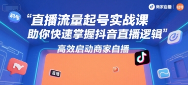 直播流量起号实战课，助你快速掌握抖音直播逻辑，高效启动商家自播-财兔窝项目网