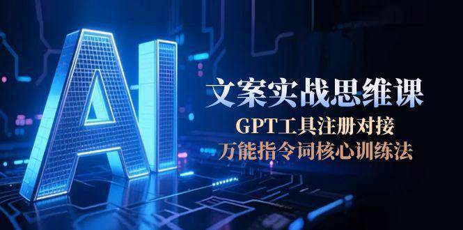 AI文案实战思维课，GPT工具注册对接，万能指令词核心训练法-财兔窝项目网