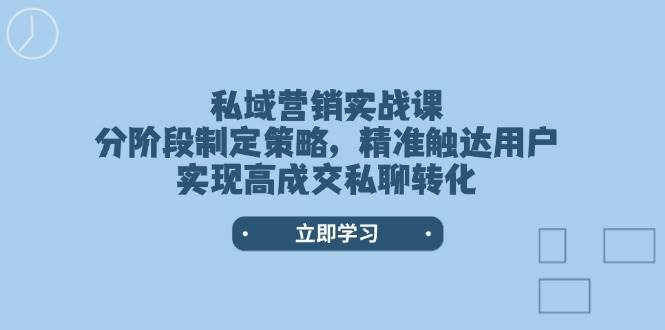 私域营销实战课，分阶段制定策略，精准触达用户，实现高成交私聊转化-财兔窝项目网