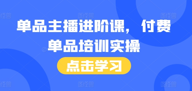 单品主播进阶课，付费单品培训实操，46节完整+话术本-财兔窝项目网