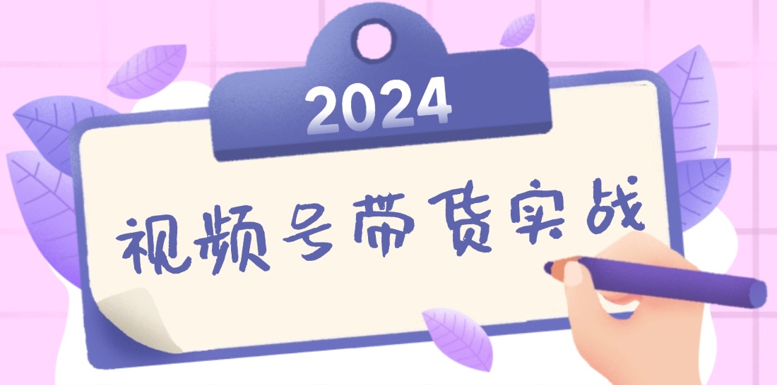 2024视频号最新带货实战课：无人直播/书单号卖货/个人IP口播 (附资料素材-财兔窝项目网