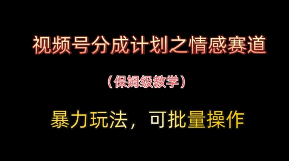 视频号分成计划之情感赛道暴力玩法，可批量操作，保姆级教学-财兔窝项目网