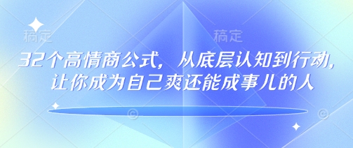 32个高情商公式，​从底层认知到行动，让你成为自己爽还能成事儿的人，133节完整版-财兔窝项目网