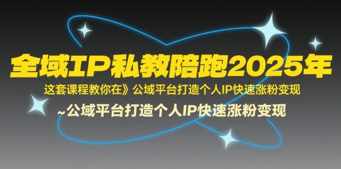 全域IP私教陪跑2025年，这套课程教你在​公域平台打造个人IP快速涨粉变现-财兔窝项目网