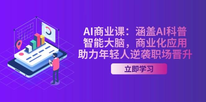 AI商业课：涵盖AI科普，智能大脑，商业化应用，助力年轻人逆袭职场晋升-财兔窝项目网