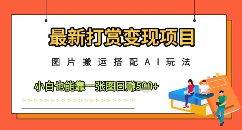最新打赏变现项目，图片搬运搭配AI玩法，小白也能靠一张图日入5张-财兔窝项目网