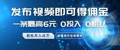 发布视频即可得佣金，一条最高6元，0投入 0粉丝  会发视频就行，月入过W，批量操作收益翻倍【揭秘】-财兔窝项目网