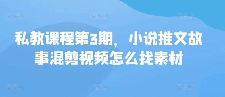 私教课程第3期，小说推文故事混剪视频怎么找素材-财兔窝项目网