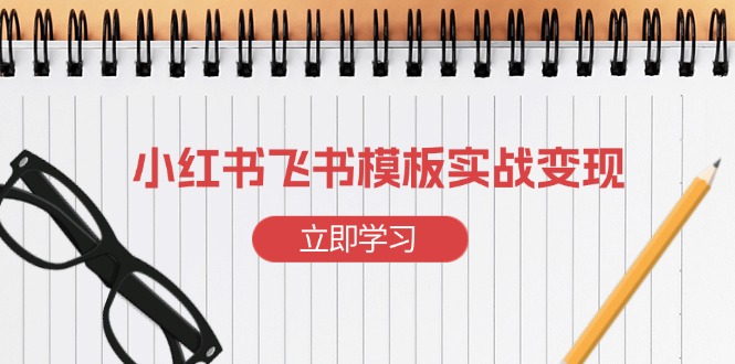 小红书飞书 模板实战变现：小红书快速起号，搭建一个赚钱的飞书模板-财兔窝项目网