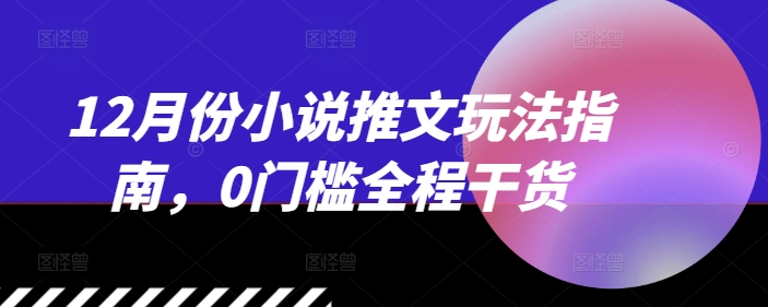12月份小说推文玩法指南，0门槛全程干货-财兔窝项目网