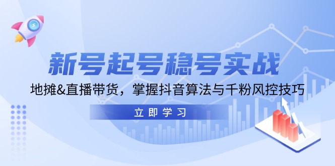 新号起号稳号实战：地摊&直播带货，掌握抖音算法与千粉风控技巧-财兔窝项目网