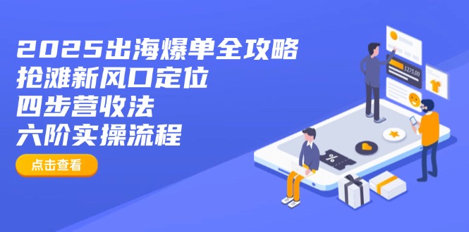 2025出海爆单全攻略：抢滩新风口定位+四步营收法+六阶实操流程-财兔窝项目网