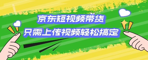 京东短视频带货，只需上传视频就搞定，小白轻松上手【揭秘】-财兔窝项目网