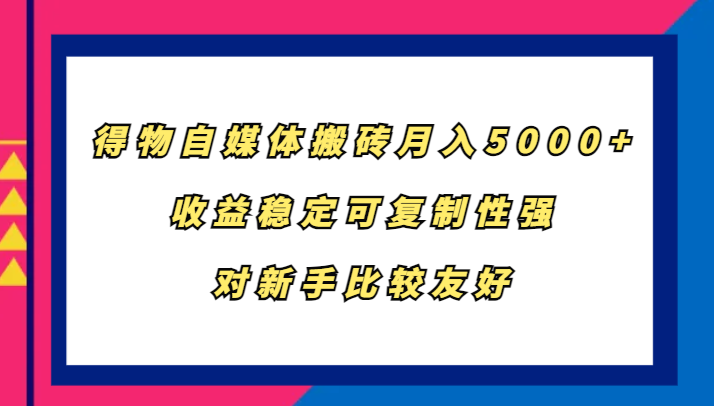 得物自媒体搬砖，月入5000+，收益稳定可复制性强，对新手比较友好-财兔窝项目网