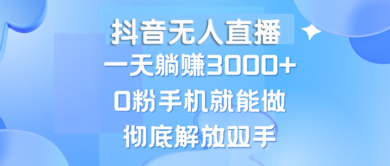 抖音无人直播，一天躺赚3000+，0粉手机就能做，新手小白均可操作-财兔窝项目网
