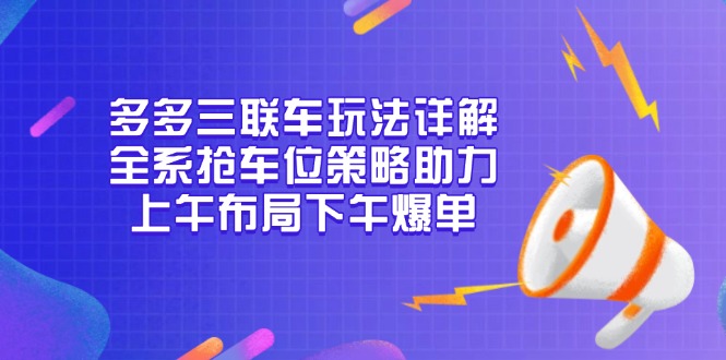 多多三联车玩法详解，全系抢车位策略助力，上午布局下午爆单-财兔窝项目网
