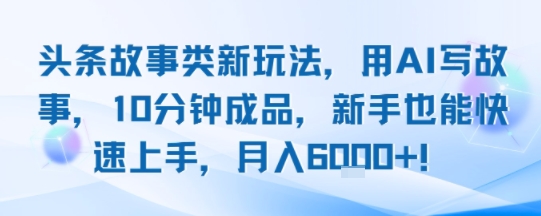 头条故事类新玩法，用AI写故事，10分钟成品，新手也能快速上手，月入6k+-财兔窝项目网