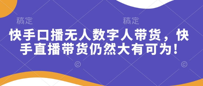 快手口播无人数字人带货，快手直播带货仍然大有可为!-财兔窝项目网