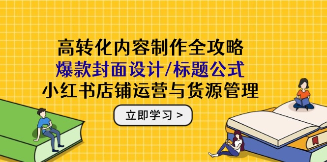 高转化内容制作全攻略：爆款封面设计/标题公式，小红书店铺运营与货源管理-财兔窝项目网