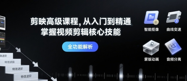 剪映高级课程，从入门到精通，掌握视频剪辑核心技能-财兔窝项目网