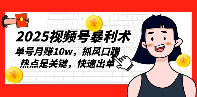 2025视频号暴利术，单号月赚10w，抓风口蹭热点是关键，快速出单-财兔窝项目网