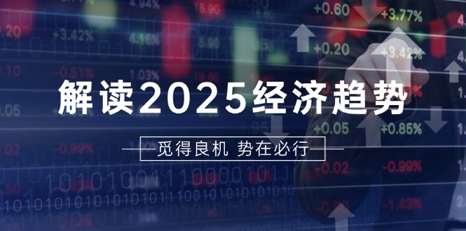 解读2025经济趋势、美股、A港股等资产前景判断，助您抢先布局未来投资-财兔窝项目网