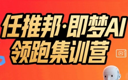 任推邦·即梦AI领跑集训营，低粉号冷启动，单条视频变现1.2W实操-财兔窝项目网