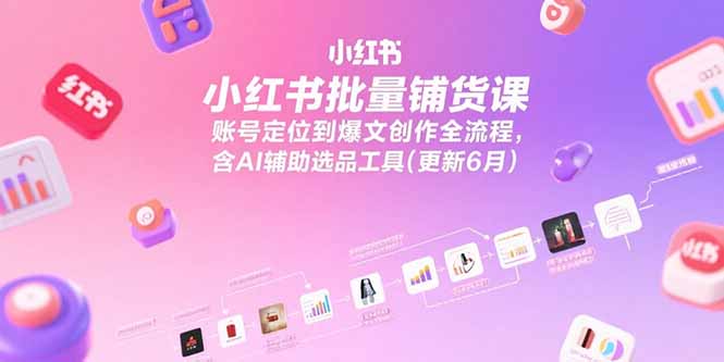 小红书批量铺货课，账号定位到爆文创作全流程，含AI辅助选品工具(更新6月-财兔窝项目网