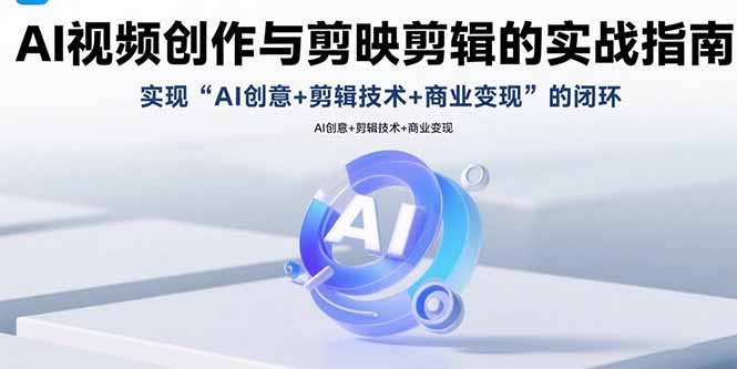 AI视频创作与剪映剪辑的实战指南，实现AI创意+剪辑技术+商业变现的闭环-财兔窝项目网